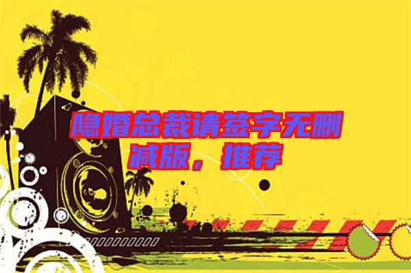 隱婚總裁請(qǐng)簽字無刪減版，推薦