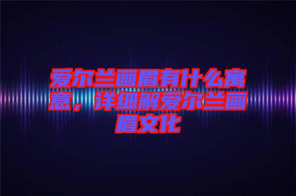 愛爾蘭畫眉有什么寓意，詳細(xì)解愛爾蘭畫眉文化