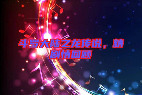 斗羅大陸之龍傳說，精劇情回顧