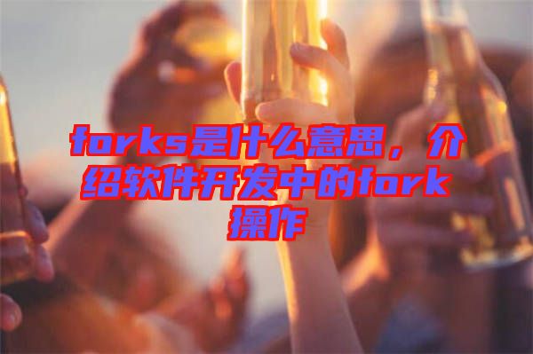 forks是什么意思，介紹軟件開發(fā)中的fork操作