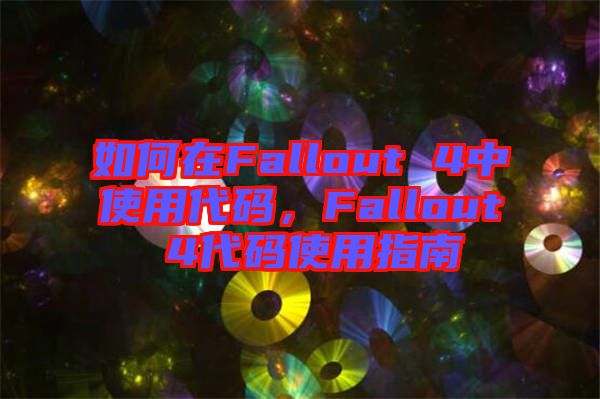 如何在Fallout 4中使用代碼，F(xiàn)allout 4代碼使用指南
