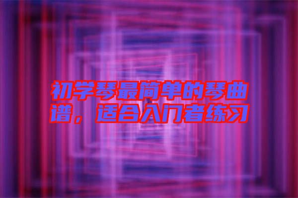初學(xué)琴最簡單的琴曲譜，適合入門者練習(xí)