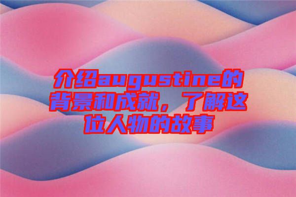 介紹augustine的背景和成就，了解這位人物的故事