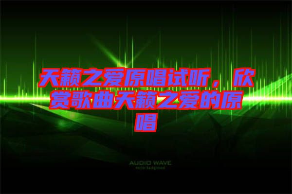 天籟之愛(ài)原唱試聽(tīng)，欣賞歌曲天籟之愛(ài)的原唱