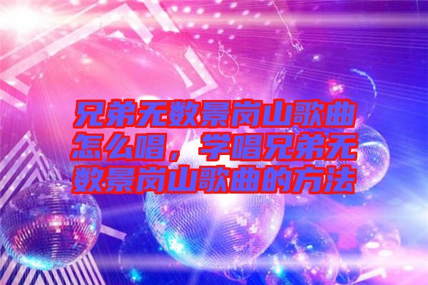 兄弟無(wú)數(shù)景崗山歌曲怎么唱，學(xué)唱兄弟無(wú)數(shù)景崗山歌曲的方法