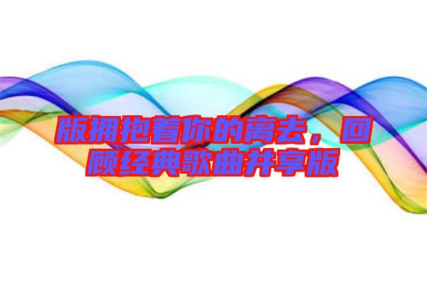 版擁抱著你的離去，回顧經(jīng)典歌曲并享版