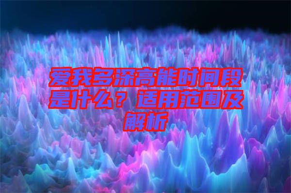 愛我多深高能時(shí)間段是什么？適用范圍及解析