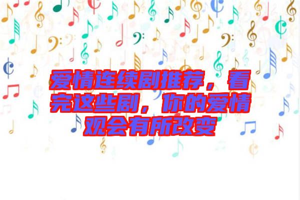 愛情連續(xù)劇推薦，看完這些劇，你的愛情觀會有所改變