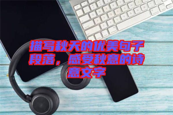 描寫秋天的優(yōu)美句子段落，感受秋意的詩意文字