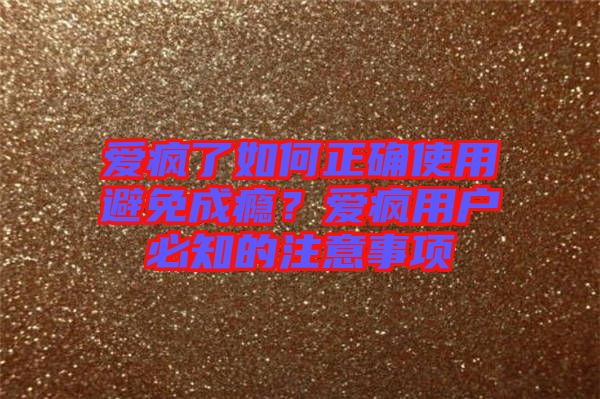 愛瘋了如何正確使用避免成癮？愛瘋用戶必知的注意事項(xiàng)