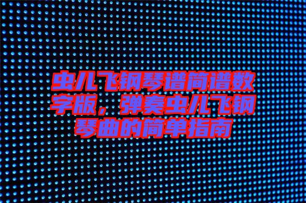 蟲兒飛鋼琴譜簡譜數(shù)字版，彈奏蟲兒飛鋼琴曲的簡單指南
