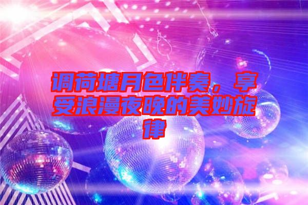 調(diào)荷塘月色伴奏，享受浪漫夜晚的美妙旋律