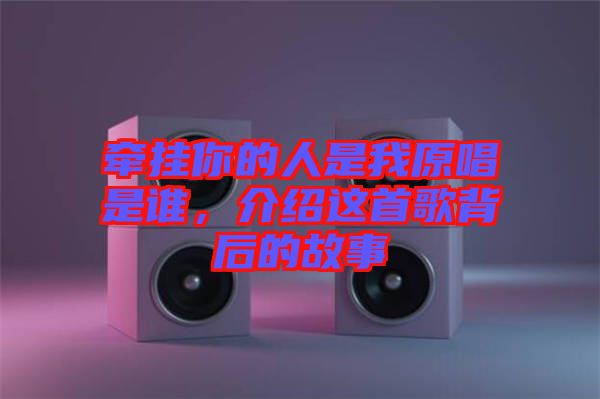 牽掛你的人是我原唱是誰，介紹這首歌背后的故事