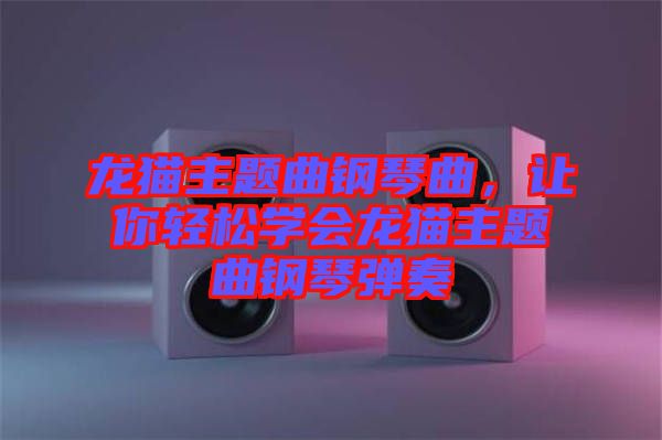 龍貓主題曲鋼琴曲，讓你輕松學(xué)會(huì)龍貓主題曲鋼琴?gòu)椬? width=