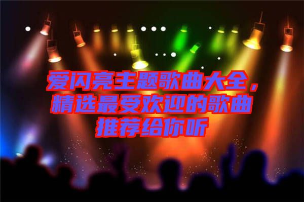 愛閃亮主題歌曲大全，精選最受歡迎的歌曲推薦給你聽