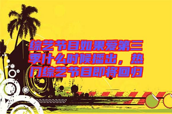 綜藝節(jié)目如果愛第三季什么時候播出，熱門綜藝節(jié)目即將回歸