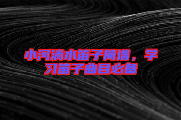 小河淌水笛子簡(jiǎn)譜，學(xué)習(xí)笛子曲目必備