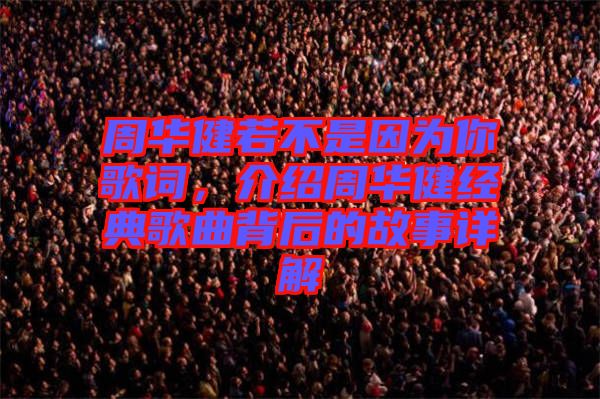 周華健若不是因為你歌詞，介紹周華健經(jīng)典歌曲背后的故事詳解