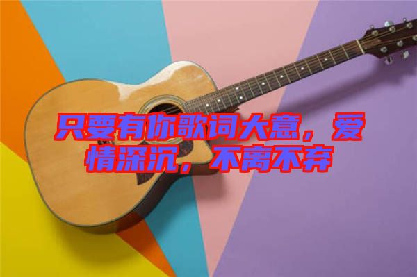 只要有你歌詞大意，愛(ài)情深沉，不離不棄