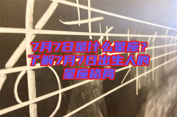 7月7日是什么星座？了解7月7日出生人的星座格局