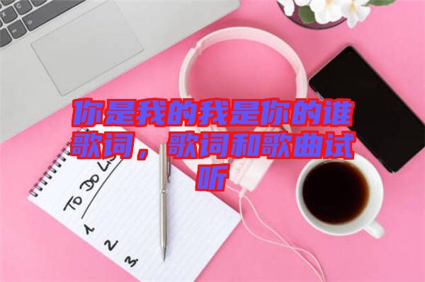 你是我的我是你的誰歌詞，歌詞和歌曲試聽