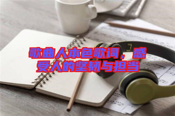 歌曲人本色歌詞，感受人的堅韌與擔(dān)當(dāng)