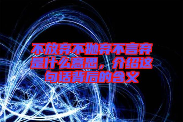 不放棄不拋棄不言棄是什么意思，介紹這句話背后的含義