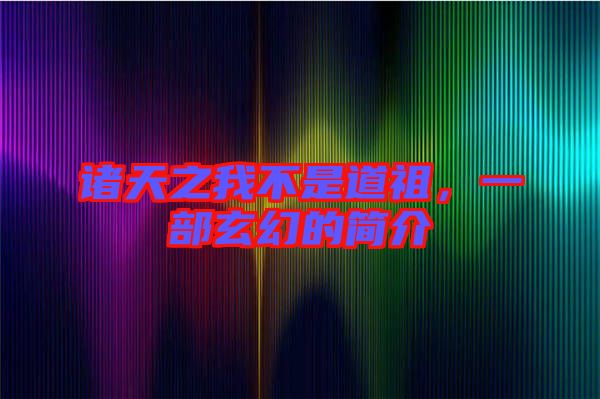 諸天之我不是道祖，一部玄幻的簡(jiǎn)介