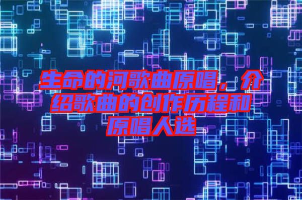 生命的河歌曲原唱，介紹歌曲的創(chuàng)作歷程和原唱人選