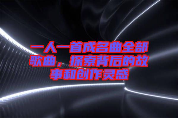一人一首成名曲全部歌曲，探索背后的故事和創(chuàng)作靈感