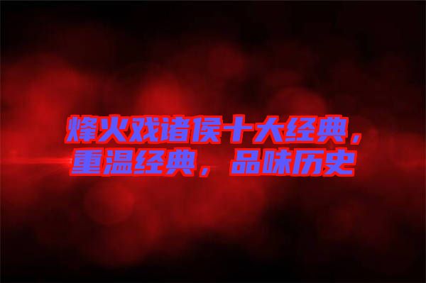 烽火戲諸侯十大經(jīng)典，重溫經(jīng)典，品味歷史