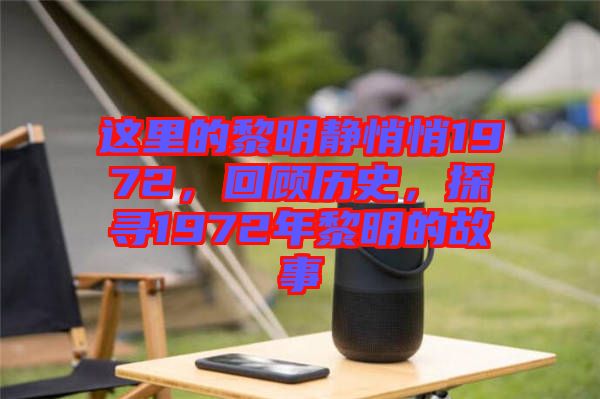 這里的黎明靜悄悄1972，回顧歷史，探尋1972年黎明的故事
