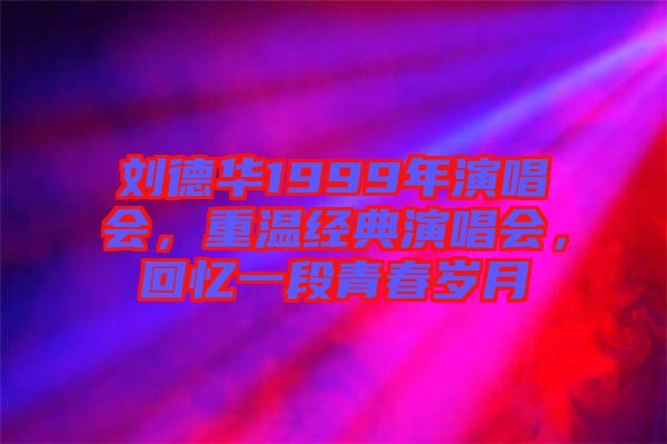 劉德華1999年演唱會，重溫經(jīng)典演唱會，回憶一段青春歲月