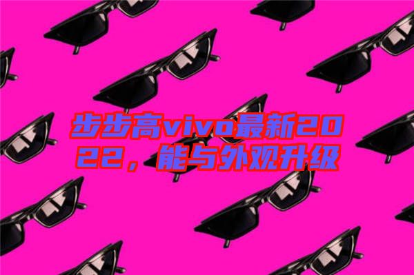 步步高vivo最新2022，能與外觀升級