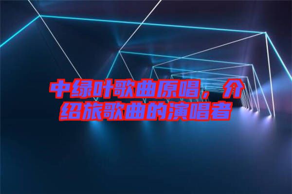 中綠葉歌曲原唱，介紹旅歌曲的演唱者