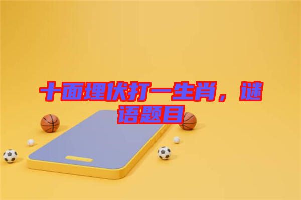 十面埋伏打一生肖，謎語題目