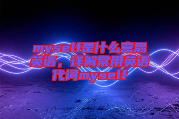 myself是什么意思英語，詳解常用英語代詞myself