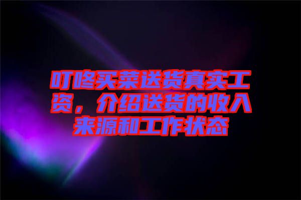叮咚買菜送貨真實工資，介紹送貨的收入來源和工作狀態(tài)