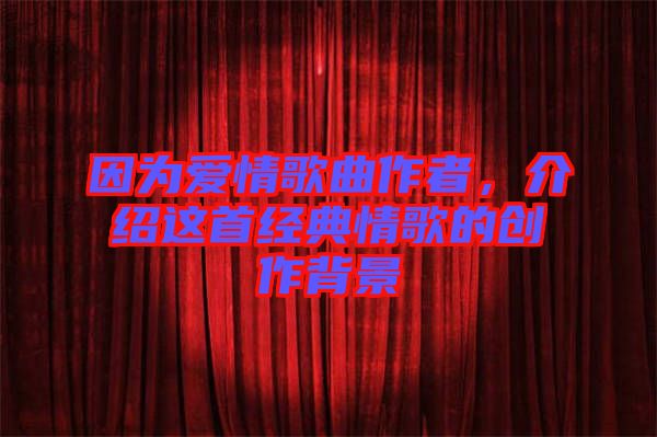 因?yàn)閻矍楦枨髡?，介紹這首經(jīng)典情歌的創(chuàng)作背景