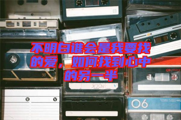 不明白誰會(huì)是我要找的愛，如何找到心中的另一半