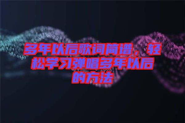 多年以后歌詞簡(jiǎn)譜，輕松學(xué)習(xí)彈唱多年以后的方法