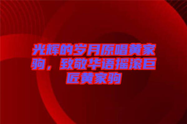 光輝的歲月原唱黃家駒，致敬華語搖滾巨匠黃家駒
