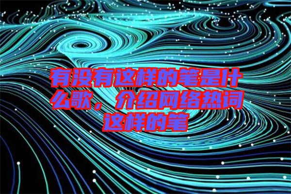 有沒有這樣的筆是什么歌，介紹網絡熱詞這樣的筆
