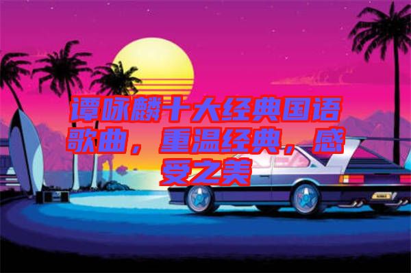 譚詠麟十大經(jīng)典國語歌曲，重溫經(jīng)典，感受之美