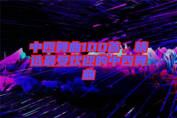 中四舞曲100首，精選最受歡迎的中四舞曲