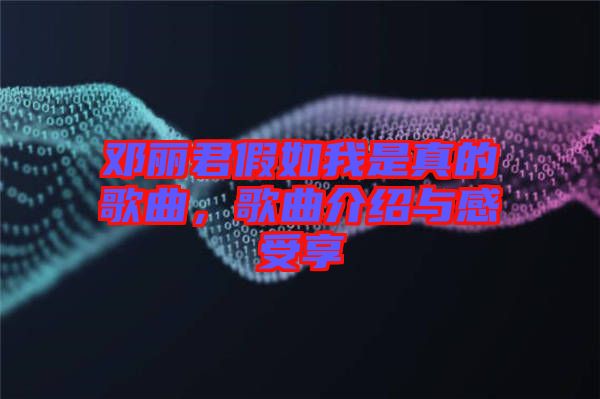 鄧麗君假如我是真的歌曲，歌曲介紹與感受享