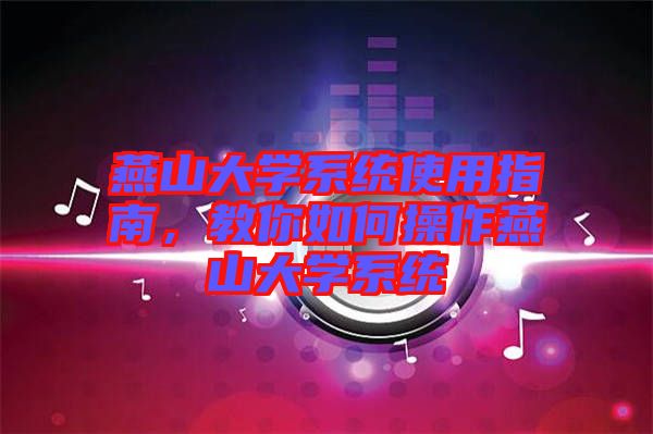 燕山大學系統(tǒng)使用指南，教你如何操作燕山大學系統(tǒng)
