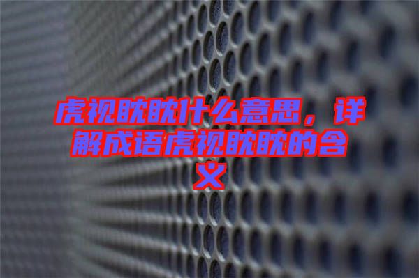 虎視眈眈什么意思，詳解成語虎視眈眈的含義