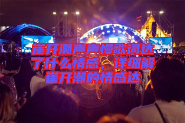 崔開潮聲聲慢歌詞達了什么情感，詳細解崔開潮的情感達