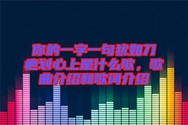 你的一字一句猶如刀疤劃心上是什么歌，歌曲介紹和歌詞介紹